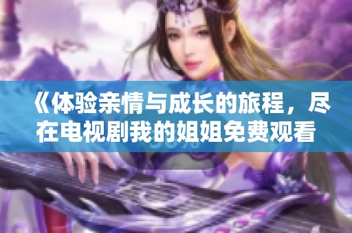 《体验亲情与成长的旅程，尽在电视剧我的姐姐免费观看》