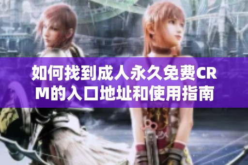 如何找到成人永久免费CRM的入口地址和使用指南