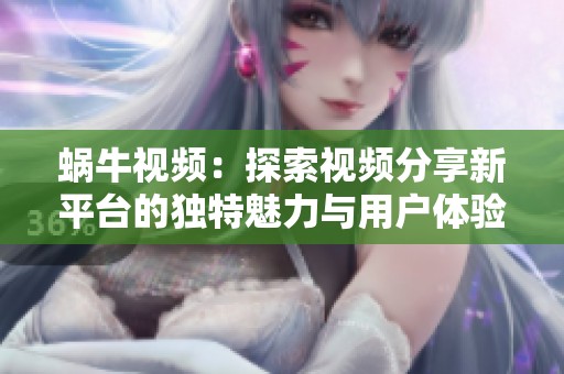 蜗牛视频：探索视频分享新平台的独特魅力与用户体验