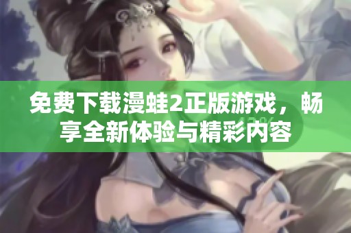 免费下载漫蛙2正版游戏，畅享全新体验与精彩内容