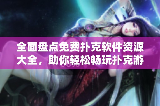 全面盘点免费扑克软件资源大全，助你轻松畅玩扑克游戏