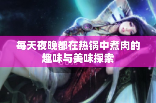 每天夜晚都在热锅中煮肉的趣味与美味探索
