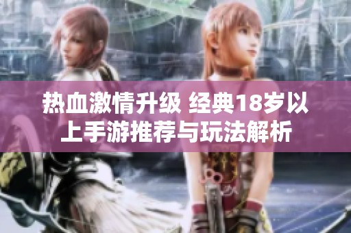 热血激情升级 经典18岁以上手游推荐与玩法解析