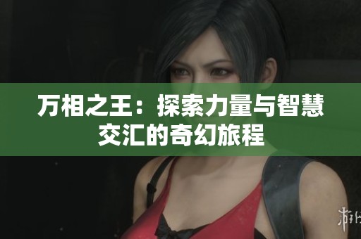 万相之王：探索力量与智慧交汇的奇幻旅程