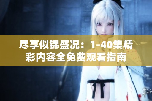 尽享似锦盛况：1-40集精彩内容全免费观看指南