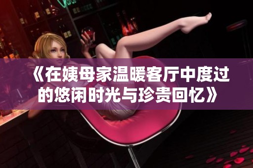 《在姨母家温暖客厅中度过的悠闲时光与珍贵回忆》