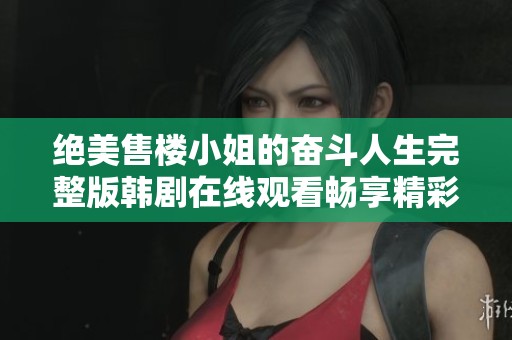 绝美售楼小姐的奋斗人生完整版韩剧在线观看畅享精彩剧情