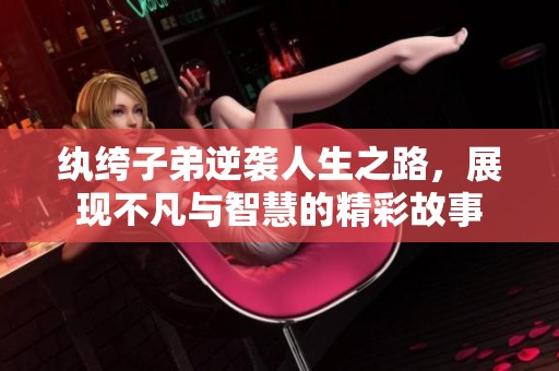 纨绔子弟逆袭人生之路，展现不凡与智慧的精彩故事