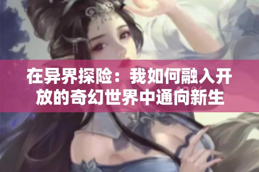 在异界探险：我如何融入开放的奇幻世界中通向新生