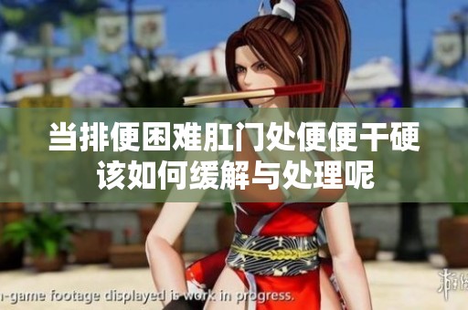 当排便困难肛门处便便干硬该如何缓解与处理呢