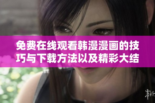 免费在线观看韩漫漫画的技巧与下载方法以及精彩大结局分享