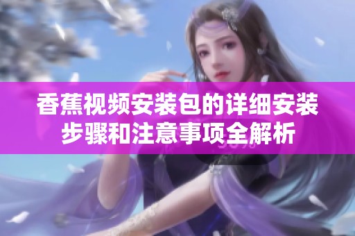 香蕉视频安装包的详细安装步骤和注意事项全解析