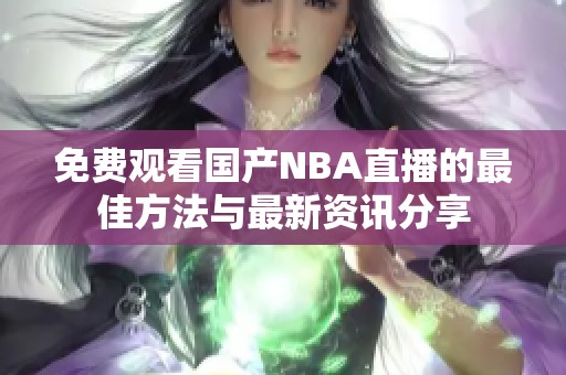 免费观看国产NBA直播的最佳方法与最新资讯分享