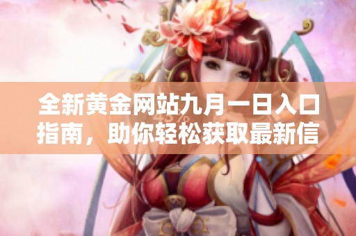 全新黄金网站九月一日入口指南，助你轻松获取最新信息与资源